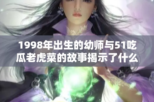 1998年出生的幼师与51吃瓜老虎菜的故事揭示了什么真相