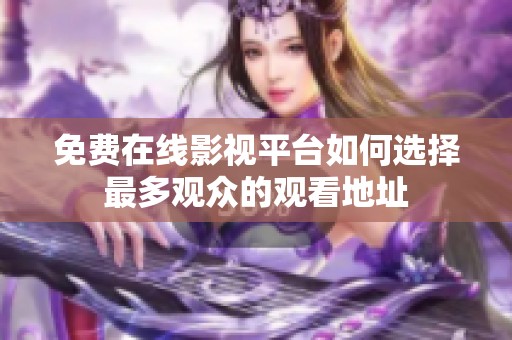 免费在线影视平台如何选择最多观众的观看地址