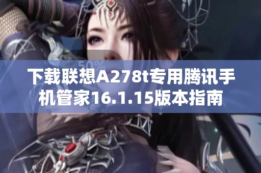 下载联想A278t专用腾讯手机管家16.1.15版本指南