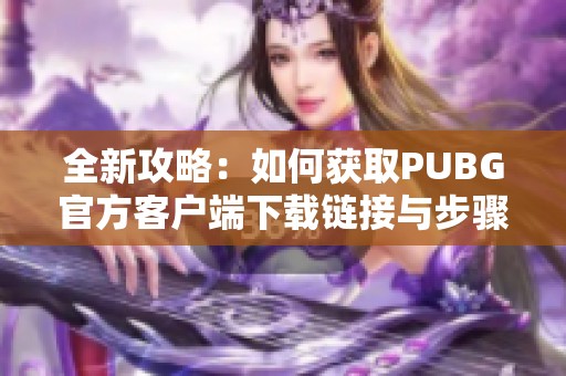 全新攻略：如何获取PUBG官方客户端下载链接与步骤详解