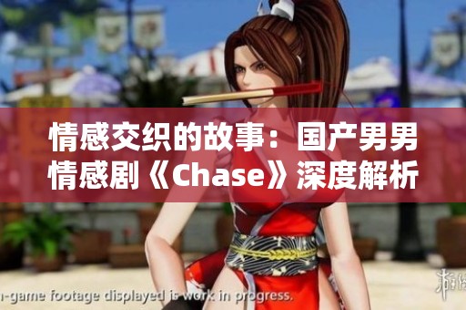 情感交织的故事：国产男男情感剧《Chase》深度解析