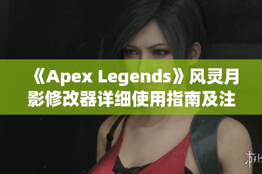 《Apex Legends》风灵月影修改器详细使用指南及注意事项解析