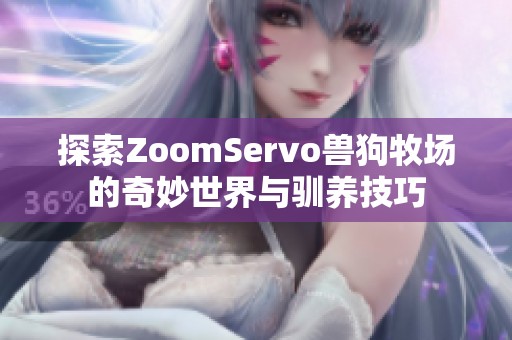 探索ZoomServo兽狗牧场的奇妙世界与驯养技巧