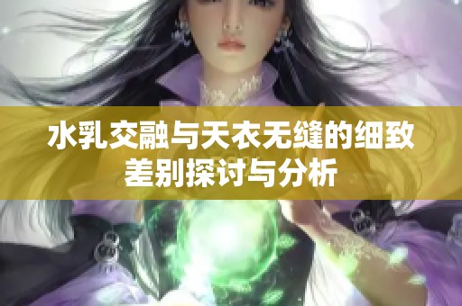 水乳交融与天衣无缝的细致差别探讨与分析