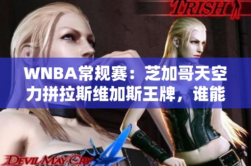 WNBA常规赛：芝加哥天空力拼拉斯维加斯王牌，谁能脱颖而出