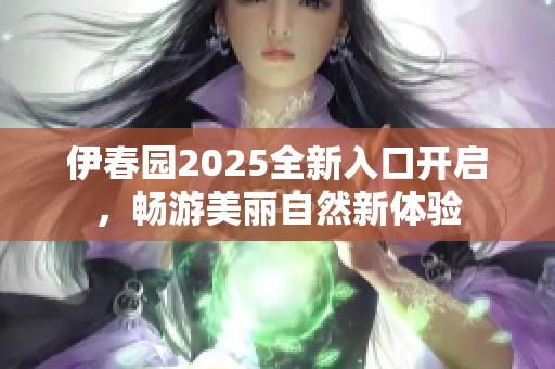 伊春园2025全新入口开启，畅游美丽自然新体验