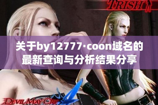 关于by12777·coon域名的最新查询与分析结果分享