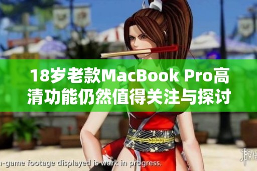 18岁老款MacBook Pro高清功能仍然值得关注与探讨