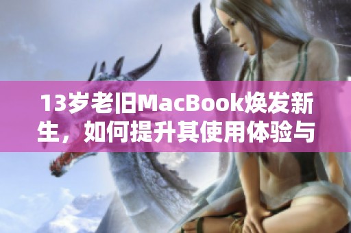 13岁老旧MacBook焕发新生，如何提升其使用体验与性能