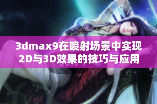 3dmax9在喷射场景中实现2D与3D效果的技巧与应用