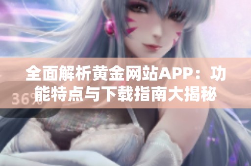 全面解析黄金网站APP：功能特点与下载指南大揭秘