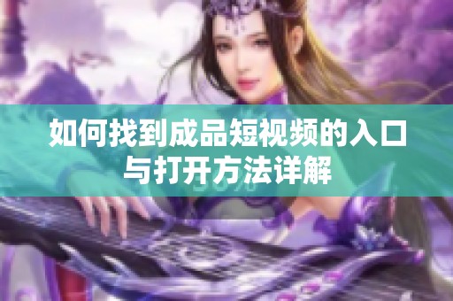 如何找到成品短视频的入口与打开方法详解