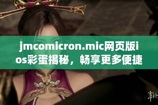 jmcomicron.mic网页版ios彩蛋揭秘，畅享更多便捷功能体验