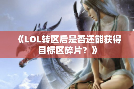 《LOL转区后是否还能获得目标区碎片？》