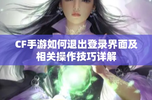 CF手游如何退出登录界面及相关操作技巧详解