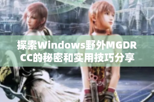 探索Windows野外MGDRCC的秘密和实用技巧分享