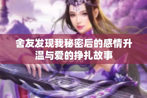 舍友发现我秘密后的感情升温与爱的挣扎故事