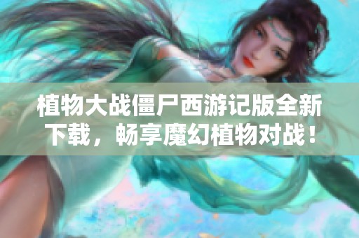 植物大战僵尸西游记版全新下载，畅享魔幻植物对战！