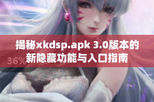 揭秘xkdsp.apk 3.0版本的新隐藏功能与入口指南