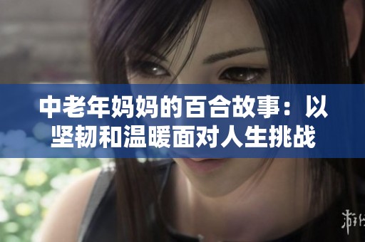 中老年妈妈的百合故事：以坚韧和温暖面对人生挑战