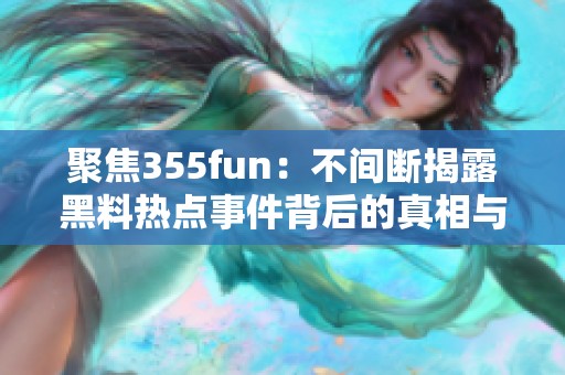 聚焦355fun：不间断揭露黑料热点事件背后的真相与故事