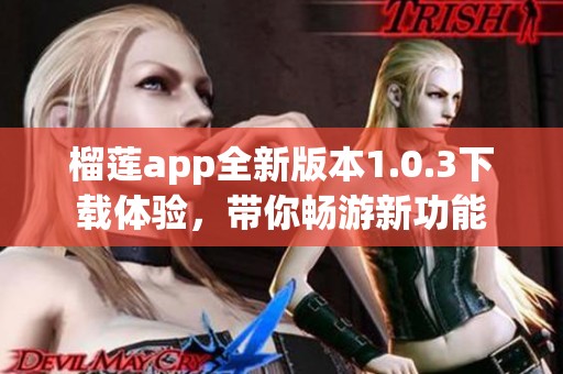 榴莲app全新版本1.0.3下载体验，带你畅游新功能