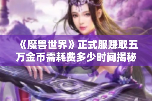 《魔兽世界》正式服赚取五万金币需耗费多少时间揭秘