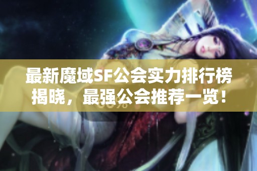 最新魔域SF公会实力排行榜揭晓，最强公会推荐一览！