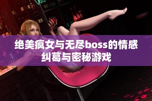 绝美疯女与无尽boss的情感纠葛与密秘游戏