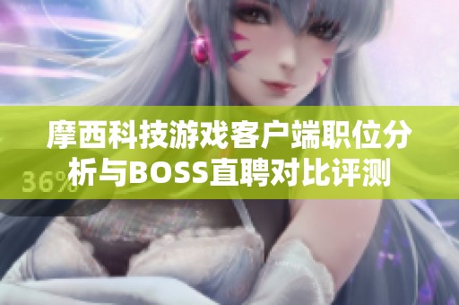 摩西科技游戏客户端职位分析与BOSS直聘对比评测