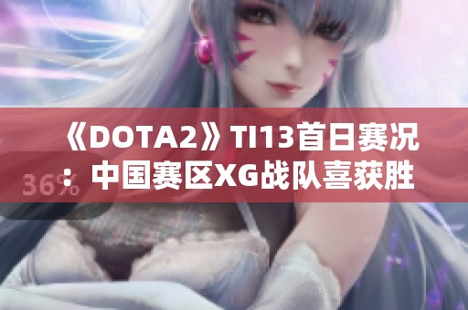 《DOTA2》TI13首日赛况：中国赛区XG战队喜获胜者晋级