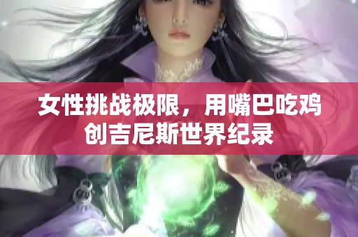 女性挑战极限，用嘴巴吃鸡创吉尼斯世界纪录