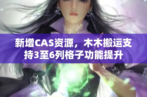 新增CAS资源，木木搬运支持3至6列格子功能提升