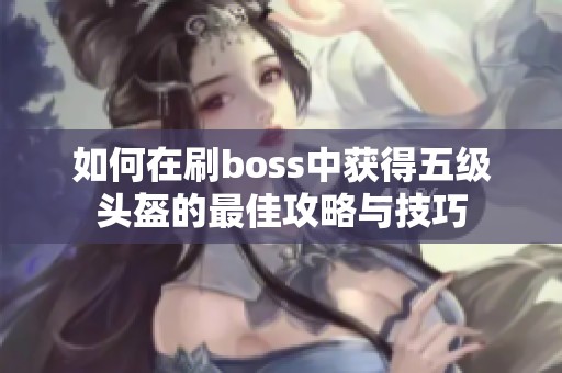 如何在刷boss中获得五级头盔的最佳攻略与技巧