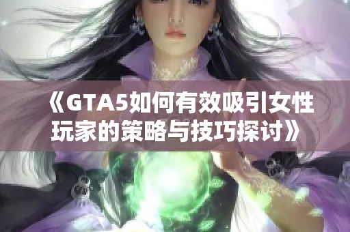 《GTA5如何有效吸引女性玩家的策略与技巧探讨》