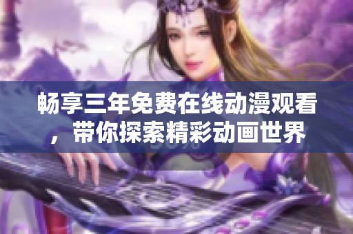 畅享三年免费在线动漫观看，带你探索精彩动画世界