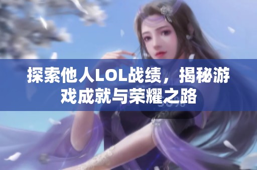 探索他人LOL战绩，揭秘游戏成就与荣耀之路