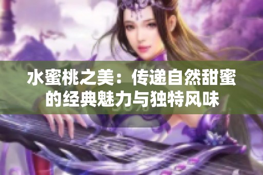 水蜜桃之美：传递自然甜蜜的经典魅力与独特风味