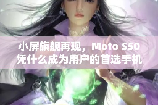 小屏旗舰再现，Moto S50凭什么成为用户的首选手机