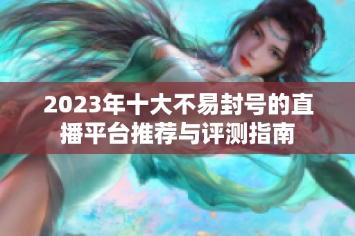 2023年十大不易封号的直播平台推荐与评测指南