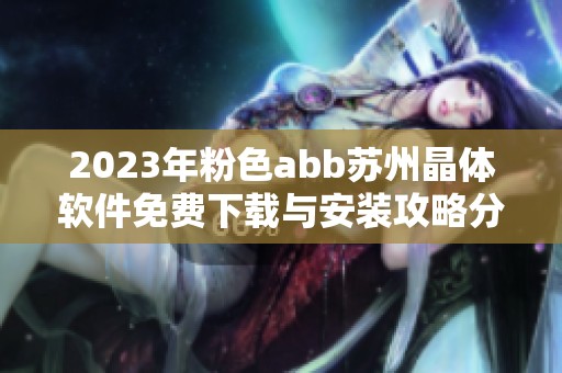 2023年粉色abb苏州晶体软件免费下载与安装攻略分享