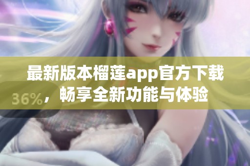 最新版本榴莲app官方下载，畅享全新功能与体验