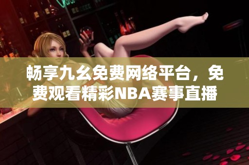 畅享九幺免费网络平台，免费观看精彩NBA赛事直播