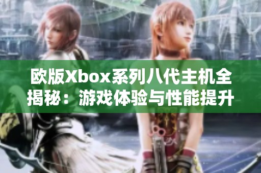 欧版Xbox系列八代主机全揭秘：游戏体验与性能提升分析