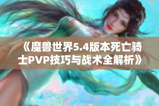 《魔兽世界5.4版本死亡骑士PVP技巧与战术全解析》