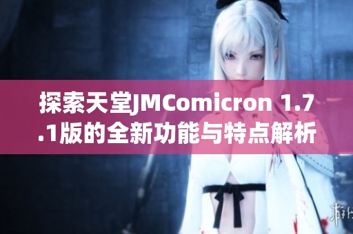 探索天堂JMComicron 1.7.1版的全新功能与特点解析