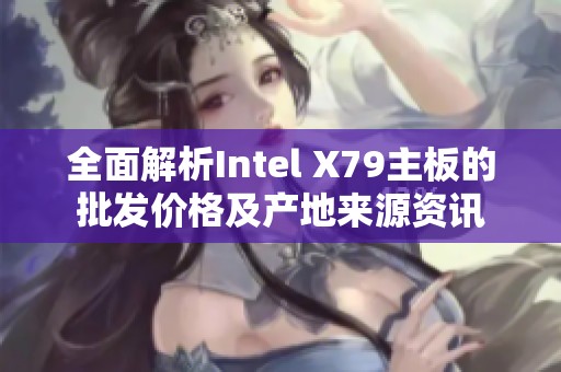 全面解析Intel X79主板的批发价格及产地来源资讯