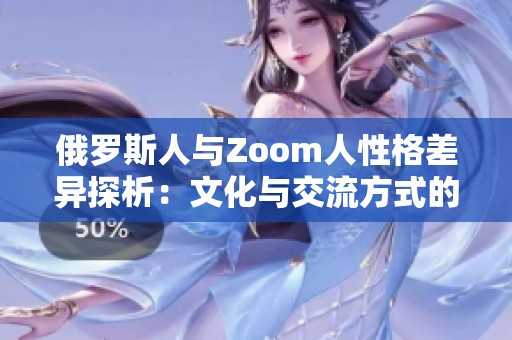 俄罗斯人与Zoom人性格差异探析：文化与交流方式的影响