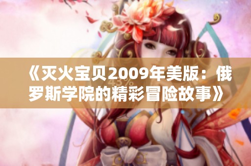 《灭火宝贝2009年美版：俄罗斯学院的精彩冒险故事》