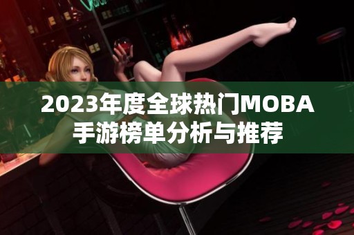 2023年度全球热门MOBA手游榜单分析与推荐